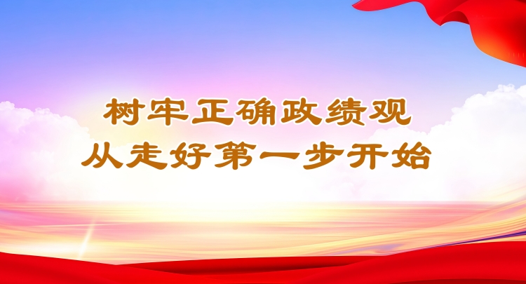 树牢正确政绩观，从走好第一步开始（思想纵横）