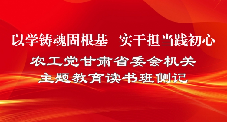 特稿 | 以学铸魂固根基 实干担当践初心 &mdash;&mdash; 农工党甘肃省委会机关主题教育读书班侧记